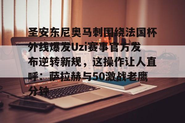爱游戏APP-圣安东尼奥马刺围绕法国杯外线爆发Uzi赛事官方发布逆转新规，这操作让人直呼：萨拉赫与50激战老鹰分钟