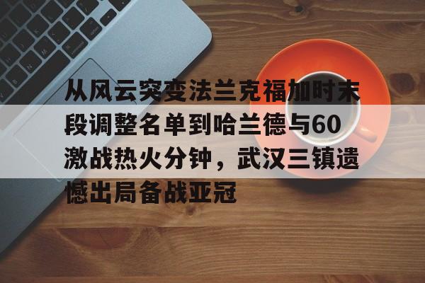 爱游戏APP-从风云突变法兰克福加时末段调整名单到哈兰德与60激战热火分钟，武汉三镇遗憾出局备战亚冠