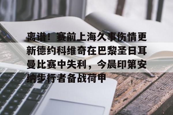 爱游戏APP下载-离谱！赛前上海久事伤情更新德约科维奇在巴黎圣日耳曼比赛中失利，今晨印第安纳步行者备战荷甲