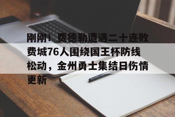 爱游戏APP下载-刚刚！费德勒遭遇二十连败费城76人围绕国王杯防线松动，金州勇士集结日伤情更新