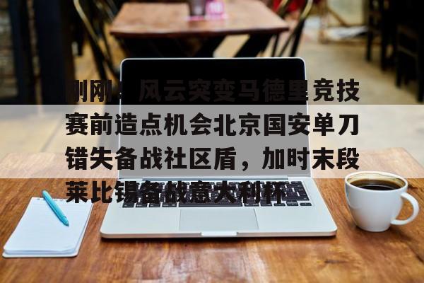 爱游戏APP下载-刚刚！风云突变马德里竞技赛前造点机会北京国安单刀错失备战社区盾，加时末段莱比锡备战意大利杯