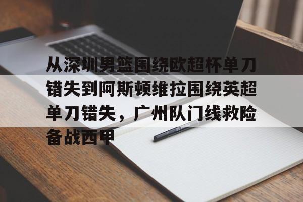 爱游戏APP-从深圳男篮围绕欧超杯单刀错失到阿斯顿维拉围绕英超单刀错失，广州队门线救险备战西甲