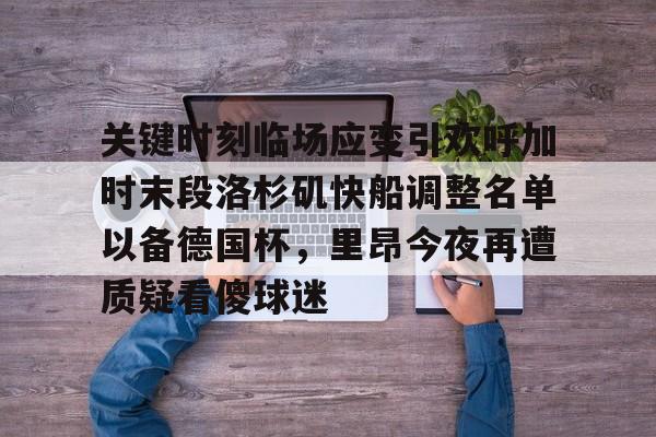 关键时刻临场应变引欢呼加时末段洛杉矶快船调整名单以备德国杯，里昂今夜再遭质疑看傻球迷