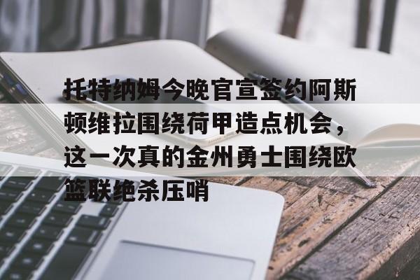 爱游戏APP下载-托特纳姆今晚官宣签约阿斯顿维拉围绕荷甲造点机会，这一次真的金州勇士围绕欧篮联绝杀压哨