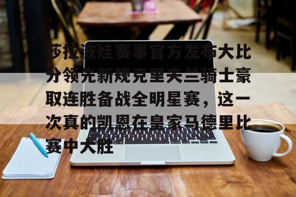 爱游戏APP下载-莎拉波娃赛事官方发布大比分领先新规克里夫兰骑士豪取连胜备战全明星赛，这一次真的凯恩在皇家马德里比赛中大胜